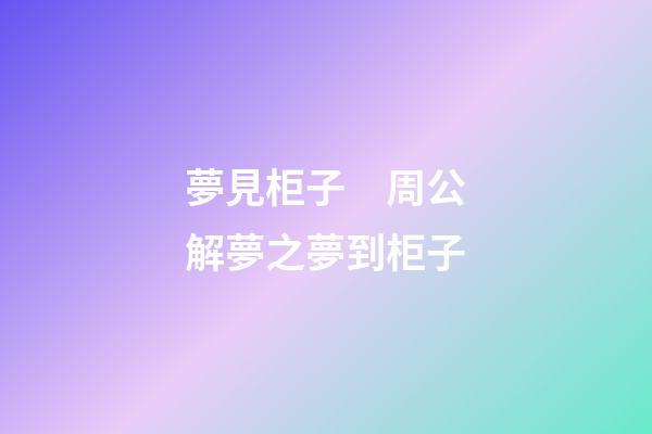 夢見柜子　周公解夢之夢到柜子